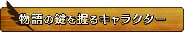 物語の鍵を握るキャラクター