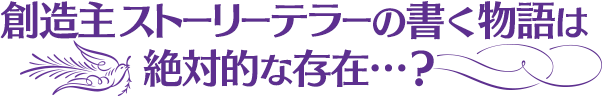 創造主 ストーリーテラーの書く物語は絶対的な存在…？