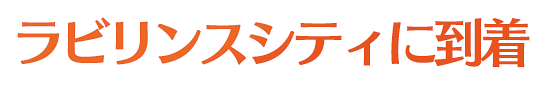 ラビリンスシティに到着