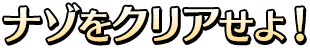 ナゾをクリアせよ!