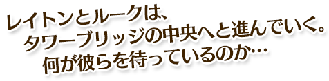 レイトンとルークは、 タワーブリッジの中央へと進んでいく。何が彼らを待っているのか…