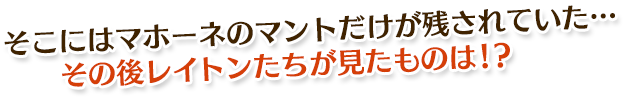 そこにはマホーネのマントだけが残されていた…その後レイトンたちが見たものは!?