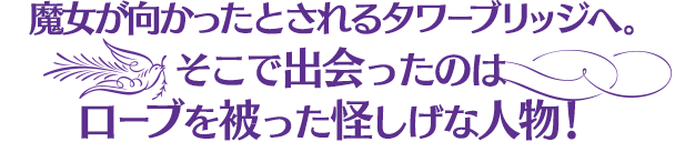 魔女が向かったとされるタワーブリッジへ。そこで出会ったのはローブを被った怪しげな人物!