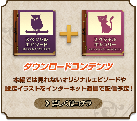 ダウンロードコンテンツ／本編では見れないオリジナルエピソードや
設定イラストをインターネット通信で配信予定！ - 詳しくはコチラ