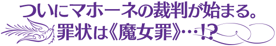 ついにマホーネの裁判が始まる。罪状は、《魔女罪》！？