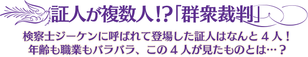 証人が複数人！？「群衆裁判」／検察士ジーケンに呼ばれて登場した証人はなんと4人！年齢も職業もバラバラ、この4人が見たものとは…？