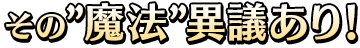 その”魔法”異議あり！