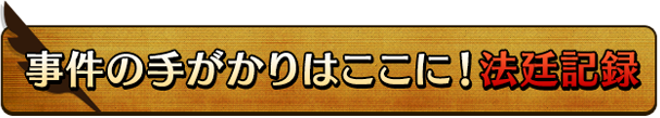 事件の手がかりはここに！法廷記録