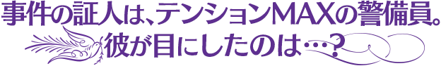 事件の証人は、テンションMAXの警備員。 彼が目にしたのは…？